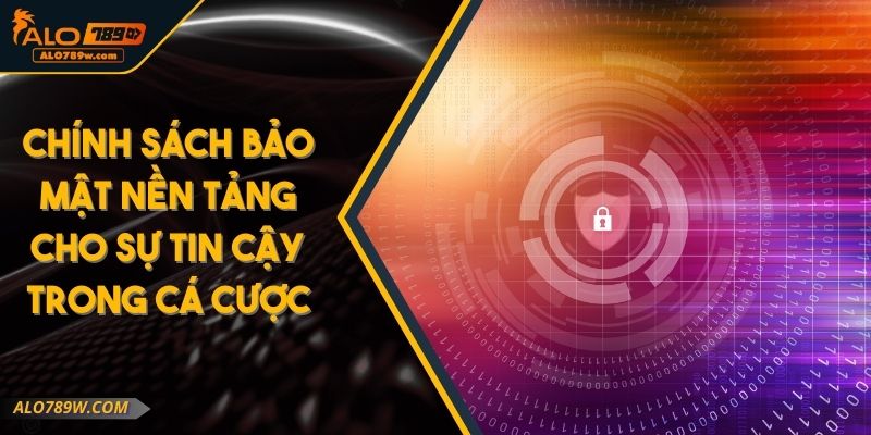 Chính Sách Bảo Mật Nền Tảng Cho Sự Tin Cậy Trong Cá Cược