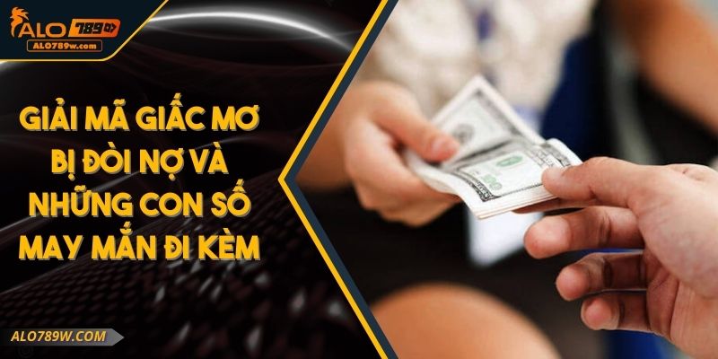 Giải Mã Giấc Mơ Bị Đòi Nợ Và Những Con Số May Mắn Đi Kèm