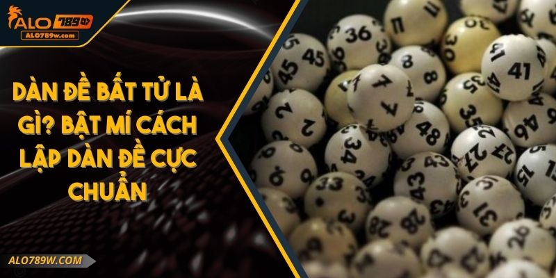 Dàn Đề Bất Tử Là Gì? Bật Mí Cách Lập Dàn Đề Cực Chuẩn