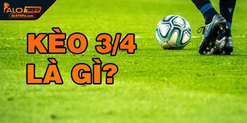 Kèo chấp 3/4 là gì?