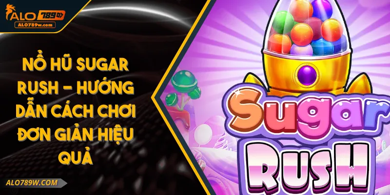 Nổ Hũ Sugar Rush - Hướng Dẫn Cách Chơi Đơn Giản Hiệu Quả