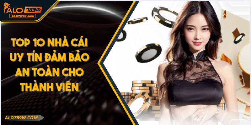 Top 10 Nhà Cái Uy Tín Đảm Bảo An Toàn Cho Thành Viên