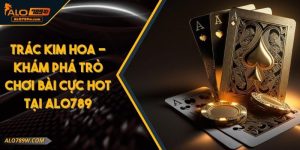 Trắc Kim Hoa - Khám Phá Trò Chơi Bài Cực Hot Tại Alo789